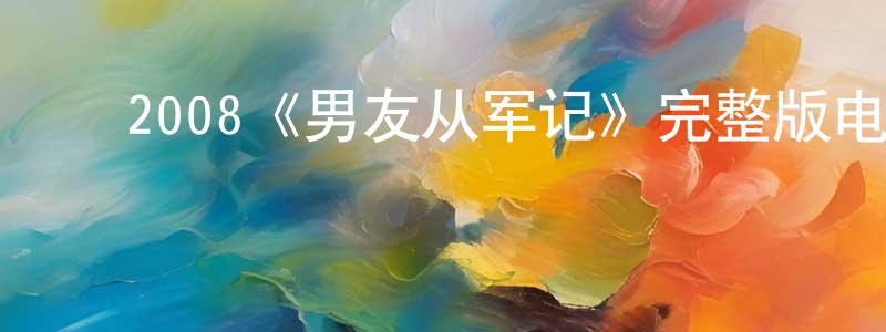 ﻿毕光明发布﻿2008《男友从军记》完整版电影/在线观看/百度云-美剧天堂